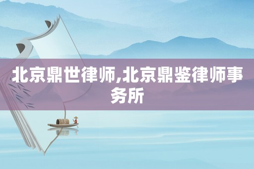 北京鼎世律師,北京鼎鑒律師事務(wù)所