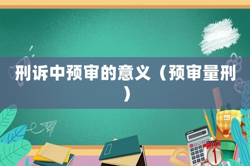 刑訴中預(yù)審的意義（預(yù)審量刑）