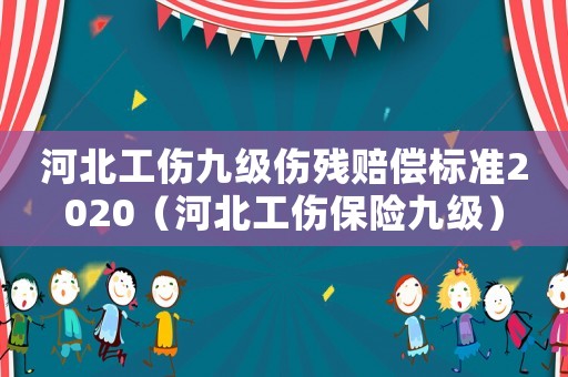 河北工傷九級(jí)傷殘賠償標(biāo)準(zhǔn)2020（河北工傷保險(xiǎn)九級(jí)）