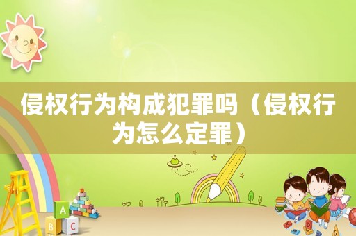 侵權(quán)行為構(gòu)成犯罪嗎（侵權(quán)行為怎么定罪）