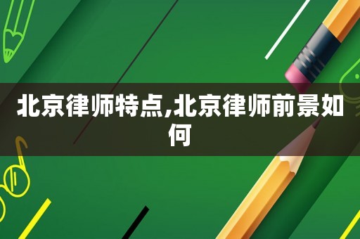 北京律師特點(diǎn),北京律師前景如何