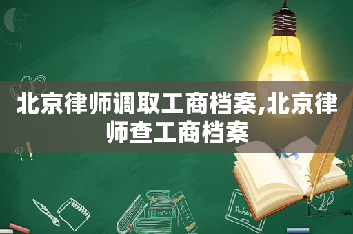 北京律師調(diào)取工商檔案,北京律師查工商檔案