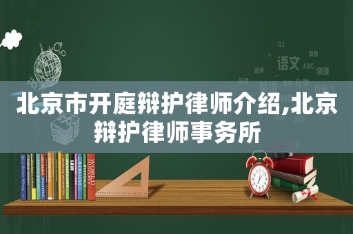 北京市開庭辯護律師介紹,北京辯護律師事務(wù)所
