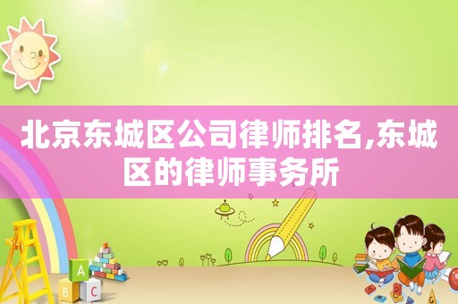 北京東城區(qū)公司律師排名,東城區(qū)的律師事務(wù)所