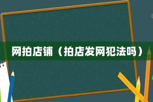 網(wǎng)拍店鋪（拍店發(fā)網(wǎng)犯法嗎）