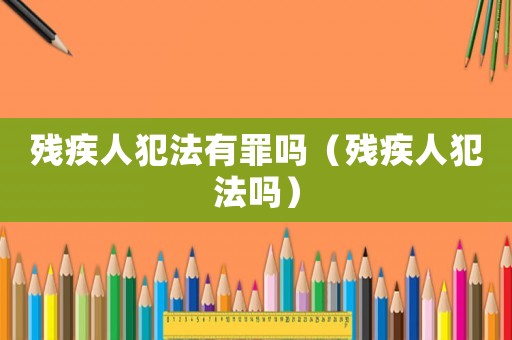 殘疾人犯法有罪嗎（殘疾人犯法嗎）