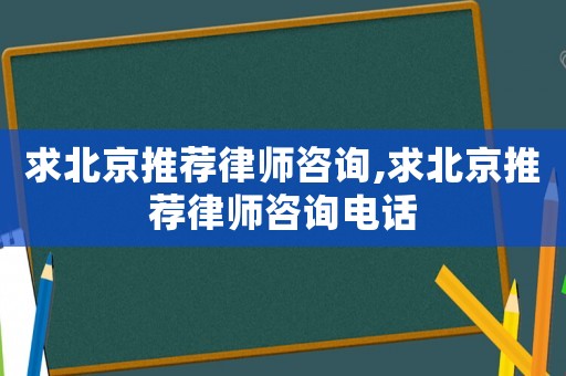 求北京推薦律師咨詢,求北京推薦律師咨詢電話