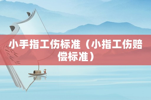 小手指工傷標(biāo)準(zhǔn)（小指工傷賠償標(biāo)準(zhǔn)）