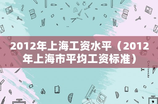 2012年上海工資水平（2012年上海市平均工資標(biāo)準(zhǔn)）