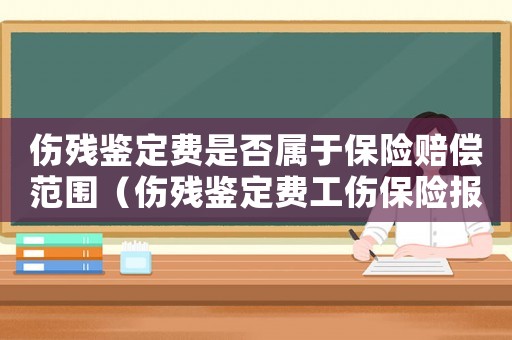 傷殘鑒定費(fèi)是否屬于保險(xiǎn)賠償范圍（傷殘鑒定費(fèi)工傷保險(xiǎn)報(bào)嗎）