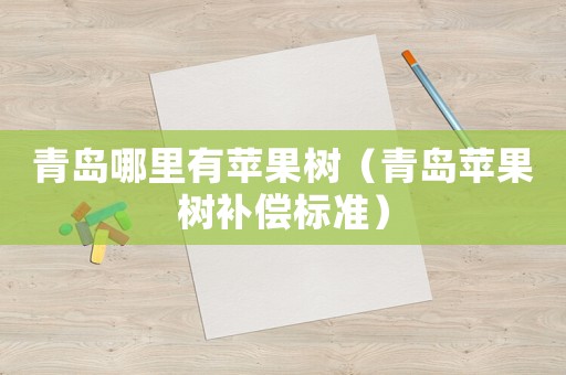 青島哪里有蘋果樹（青島蘋果樹補(bǔ)償標(biāo)準(zhǔn)）