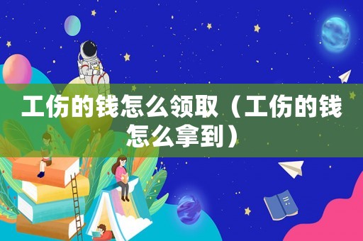 工傷的錢怎么領(lǐng)取（工傷的錢怎么拿到）