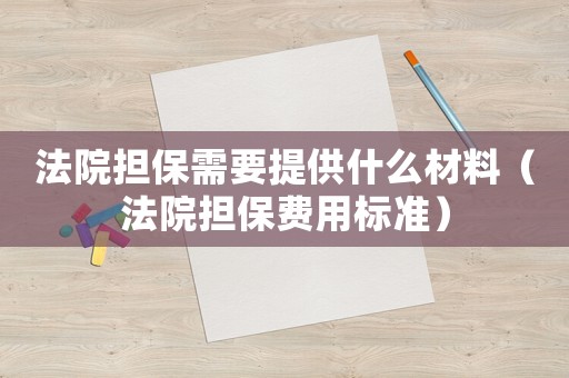 法院擔(dān)保需要提供什么材料（法院擔(dān)保費(fèi)用標(biāo)準(zhǔn)）