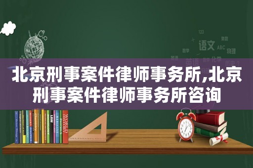 北京刑事案件律師事務(wù)所,北京刑事案件律師事務(wù)所咨詢(xún)