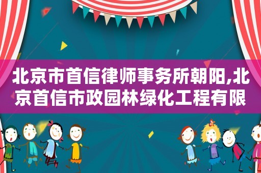 北京市首信律師事務(wù)所朝陽(yáng),北京首信市政園林綠化工程有限公司