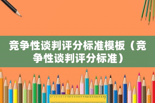 競爭性談判評分標(biāo)準(zhǔn)模板（競爭性談判評分標(biāo)準(zhǔn)）
