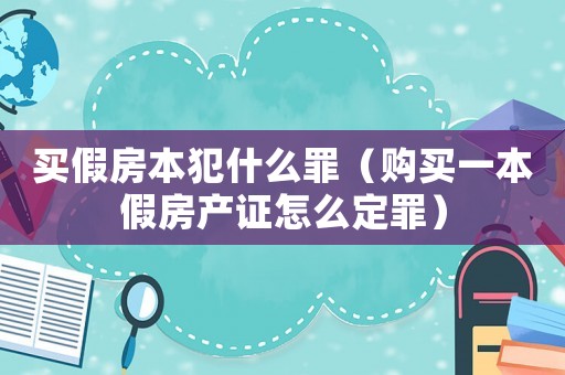 買假房本犯什么罪（購買一本假房產(chǎn)證怎么定罪）