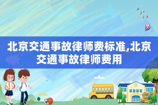 北京交通事故律師費標(biāo)準(zhǔn),北京交通事故律師費用