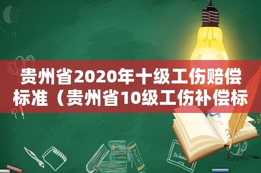 貴州省2020年十級工傷賠償標(biāo)準(zhǔn)（貴州省10級工傷補(bǔ)償標(biāo)準(zhǔn)2015）