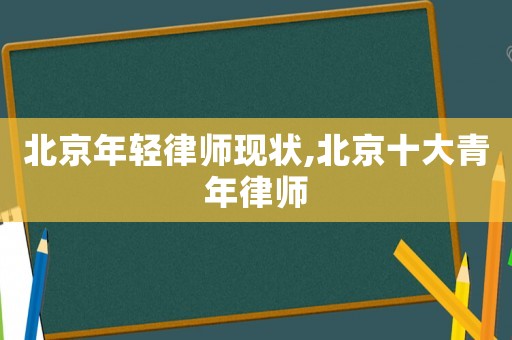 北京年輕律師現(xiàn)狀,北京十大青年律師