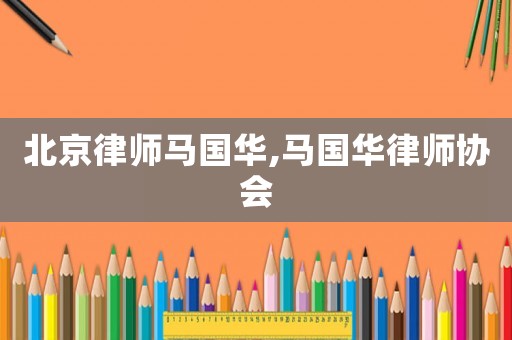 北京律師馬國華,馬國華律師協(xié)會(huì)