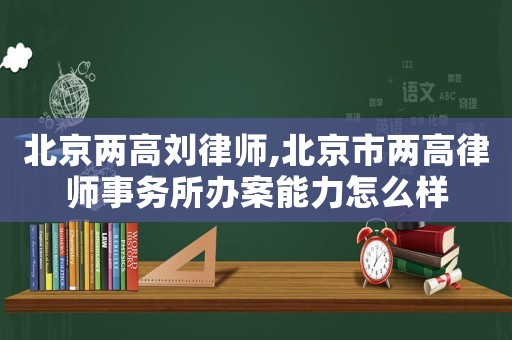 北京兩高劉律師,北京市兩高律師事務所辦案能力怎么樣