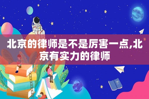 北京的律師是不是厲害一點(diǎn),北京有實(shí)力的律師