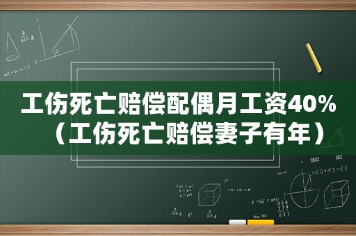 工傷死亡賠償配偶月工資40%（工傷死亡賠償妻子有年）