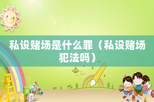 私設(shè)賭場(chǎng)是什么罪（私設(shè)賭場(chǎng)犯法嗎）
