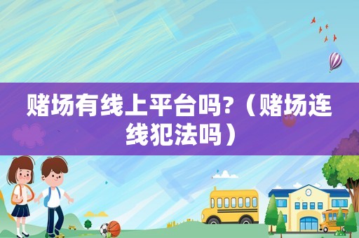 賭場有線上平臺嗎?（賭場連線犯法嗎）