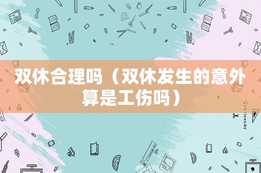 雙休合理嗎（雙休發(fā)生的意外算是工傷嗎）