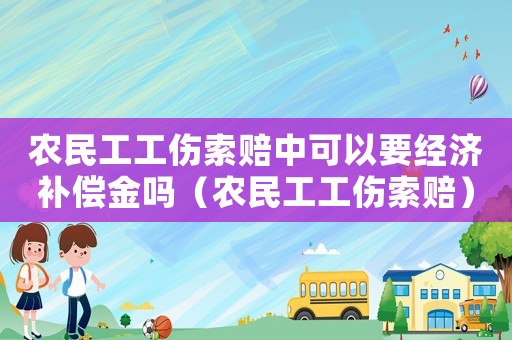 農(nóng)民工工傷索賠中可以要經(jīng)濟補償金嗎（農(nóng)民工工傷索賠）