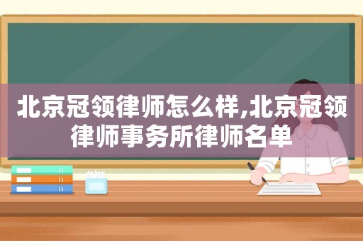 北京冠領(lǐng)律師怎么樣,北京冠領(lǐng)律師事務(wù)所律師名單