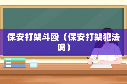 保安打架斗毆（保安打架犯法嗎）