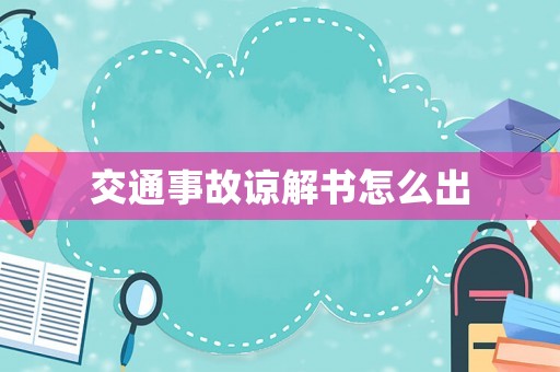 交通事故諒解書(shū)怎么出