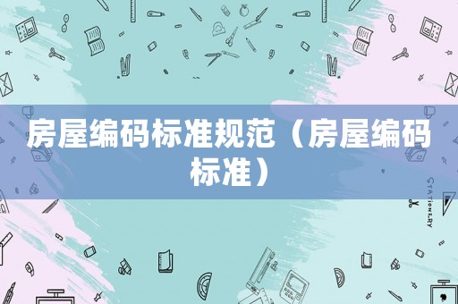 房屋編碼標(biāo)準(zhǔn)規(guī)范（房屋編碼標(biāo)準(zhǔn)）