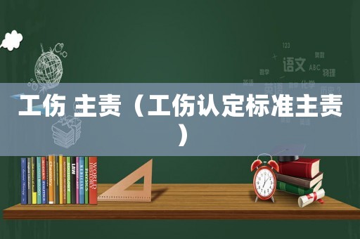 工傷 主責(zé)（工傷認定標(biāo)準(zhǔn)主責(zé)）