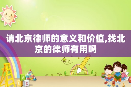 請北京律師的意義和價值,找北京的律師有用嗎