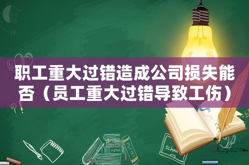 職工重大過錯(cuò)造成公司損失能否（員工重大過錯(cuò)導(dǎo)致工傷）