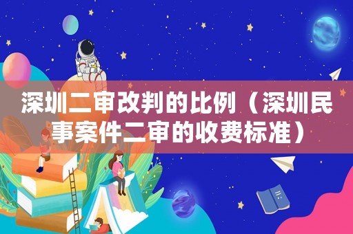 深圳二審改判的比例（深圳民事案件二審的收費標準）