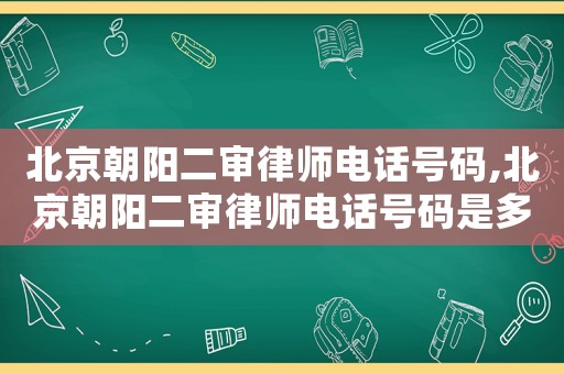 北京朝陽(yáng)二審律師電話號(hào)碼,北京朝陽(yáng)二審律師電話號(hào)碼是多少