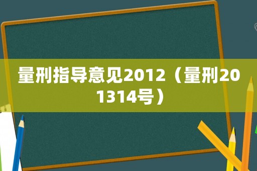 量刑指導(dǎo)意見(jiàn)2012（量刑201314號(hào)）