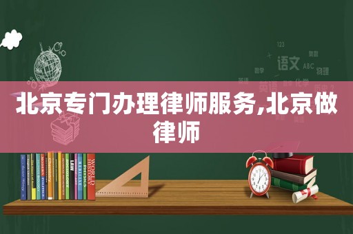 北京專門辦理律師服務(wù),北京做律師