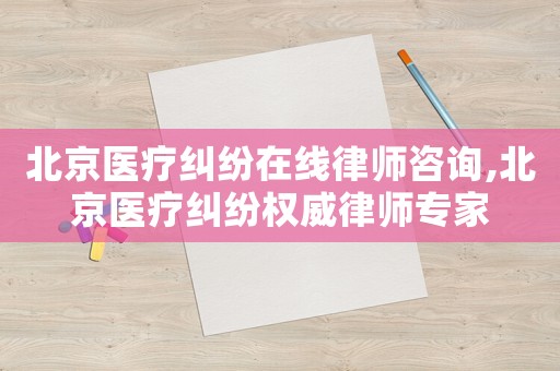 北京醫(yī)療糾紛在線律師咨詢,北京醫(yī)療糾紛權(quán)威律師專家