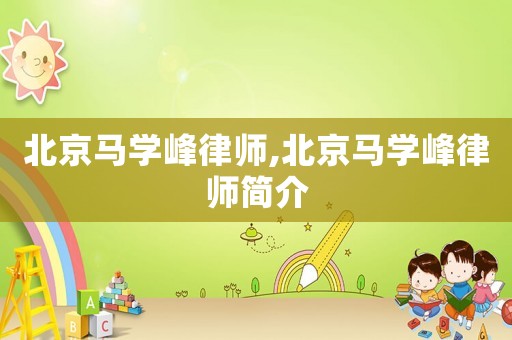 北京馬學(xué)峰律師,北京馬學(xué)峰律師簡(jiǎn)介