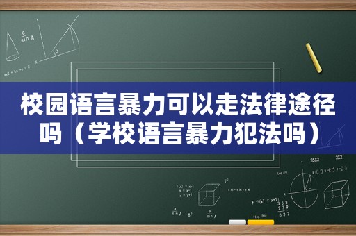 校園語言暴力可以走法律途徑嗎（學(xué)校語言暴力犯法嗎）