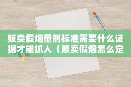 販賣假煙量刑標(biāo)準(zhǔn)需要什么證據(jù)才能抓人（販賣假煙怎么定罪與詐騙罪）
