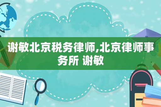 謝敏北京稅務(wù)律師,北京律師事務(wù)所 謝敏