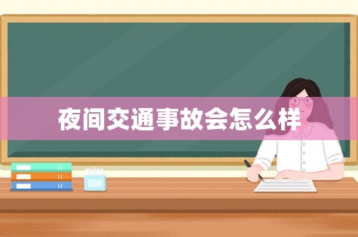 夜間交通事故會(huì)怎么樣