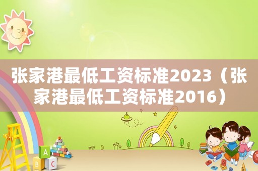 張家港最低工資標(biāo)準(zhǔn)2023（張家港最低工資標(biāo)準(zhǔn)2016）